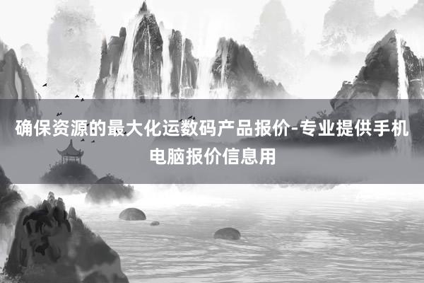 确保资源的最大化运数码产品报价-专业提供手机电脑报价信息用
