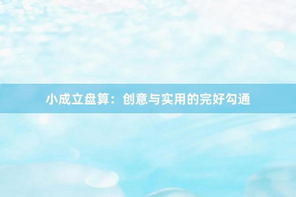 小成立盘算：创意与实用的完好勾通