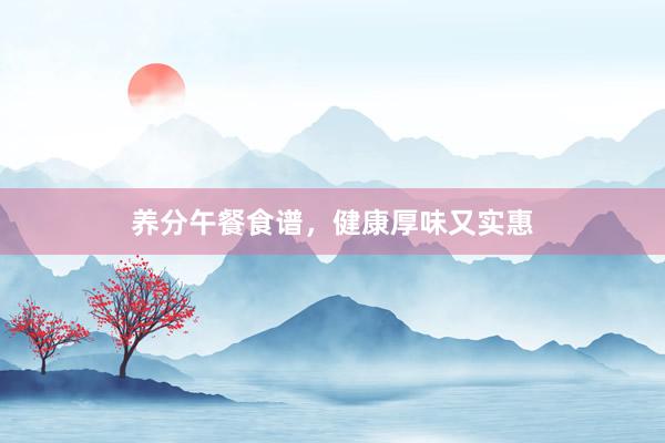 养分午餐食谱，健康厚味又实惠
